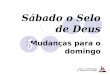 Sábado o Selo de Deus Mudanças para o domingo Peter P. Goldschmidt Pr. Marcelo A. Carvalho