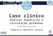 Caso clínico Doenças hepáticas e circulação pulmonar Fabrício Martins Valois IV Curso Nacional de Circulação Pulmonar