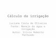Cálculo da irrigação Luciane Costa de Oliveira Fonte: Manejo da água e Irrigação Autor: Sílvio Roberto Penteado