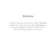 Dislexia A palavra dislexia é derivada de: dis = distúrbio e lexia que, em grego, quer dizer linguagem e, em latim, leitura, portanto, dislexia é uma distúrbio