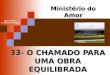 33- O CHAMADO PARA UMA OBRA EQUILIBRADA Ministério do Amor Ellen G White Pr. Marcelo Carvalho