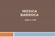 MÚSICA BARROCA 1600 á 1750. INTRODUÇÃO  A palavra ‘barroco’ é provavelmente de origem portuguesa, significando pérola ou jóia no formato irregular