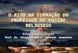 O RITO NA FORMAÇÃO DO PROFESSOR DE ENSINO RELIGIOSO Erlei Antonio Vieira Prof. Dr. Sérgio Rogério Azevedo Junqueira Curitiba, julho 2006
