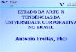 ESTADO DA ARTE X TENDÊNCIAS DA UNIVERSIDADE CORPORATIVA NO BRASIL Antonio Freitas, PhD