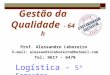 Gestão da Qualidade - 64 h Prof. Alessandro Leboreiro E-mail: alessandroleboreiro@hotmail.com Tel: 9617 - 6478 Logística – 5º Semestre