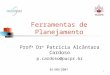 1 Ferramentas de Planejamento Prof a Dr a Patrícia Alcântara Cardoso p.cardoso@pucpr.br 01/08/2007