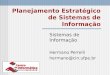 Planejamento Estratégico de Sistemas de Informação Sistemas de Informação Hermano Perrelli hermano@cin.ufpe.br