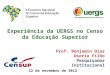 Experiência da UERGS no Censo da Educação Superior Prof. Benjamin Dias Osorio Filho Pesquisador Institucional 22 de novembro de 2012