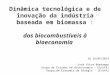 Dinâmica tecnológica e de inovação da indústria baseada em biomassa : dos biocombustíveis à bioeconomia J IQ 16/05/2013 José Vitor Bomtempo Grupo de Estudos