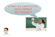COMO OS CIENTISTAS DESCOBREM AS COISAS ? Prof.: Joni