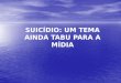 SUICÍDIO: UM TEMA AINDA TABU PARA A MÍDIA. Suicídio – assunto pouco divulgado Pesquisa realizada em 2006 pelo CESeC, com oito jornais do Rio de Janeiro,