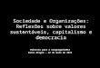 Sociedade e Organizações: Reflexões sobre valores sustentáveis, capitalismo e democracia Palestra para o Congregarh2013 Porto Alegre – 22 de maio de 2013