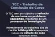 TCC – Trabalho de Conclusão de Curso O TCC tem por objetivo a reflexão de um tema ou problema específico, resultante de um processo de investigação. Normalmente