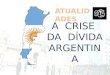 ATUALIDADES A CRISE DA DÍVIDA ARGENTINA. 1) QUAL A ORIGEM DA DÍVIDA? Em 2001, em meio a sua maior crise econômica, a Argentina anunciou um calote em sua