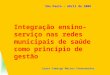Integração ensino-serviço nas redes municipais de saúde como princípio de gestão Laura Camargo Macruz Feuerwerker São Paulo – Abril de 2008