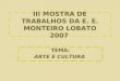 III MOSTRA DE TRABALHOS DA E. E. MONTEIRO LOBATO 2007 TEMA: ARTE E CULTURA