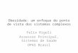Obesidade: um enfoque do ponto de vista dos sistemas complexos Felix Rigoli Assessor Principal, Sistemas de Saúde OPAS Brasil