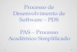 Processo de Desenvolvimento de Software – PDS PAS – Processo Acadêmico Simplificado