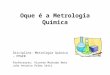 Oque é a Metrologia Química Disciplina: Metrologia Química – PPGEB Professores: Vicente Machado Neto João Antonio Palma Setti