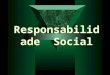 Responsabilidade Social. O que é? É o respeito aos valores éticos, às pessoas, à comunidade e ao meio ambiente
