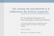 Os rumos do jornalismo e a cobertura do ensino superior 8º Congresso Brasileiro de Comunicação no Serviço Público 1º Encontro Nacional de Assessores de