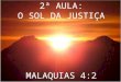 2ª AULA: O SOL DA JUSTIÇA MALAQUIAS 4:2. JÁ VIMOS QUE QUANDO JESUS VOLTAR HAVERÁ JUÍZO PARA AQUELES QUE NÃO SERVEM A DEUS. MAS PARA AQUELES QUE TEMEM