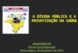 SINDISPREV/RS Fórum Social Mundial Porto Alegre, 26 de janeiro de 2012 A DÍVIDA PÚBLICA E A PRIVATIZAÇÃO DA SAÚDE