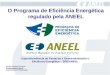 O Programa de Eficiência Energética regulado pela ANEEL Superintendência de Pesquisa e Desenvolvimento e Eficiência Energética – SPE/ANEEL Carlos Eduardo