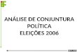 ANÁLISE DE CONJUNTURA POLÍTICA ELEIÇÕES 2006. Desafios da democracia no Brasil - Avanços: quinta eleição direta consecutiva - Apenas uma democracia formal
