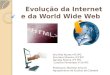 Evolução da Internet e da World Wide Web Evolução da Internet e da World Wide Web Ana Rita Nunes nº2 9ºC Ana Sara Oliveira nº3 9ºC Daniela Pereira nº7