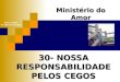 30- NOSSA RESPONSABILIDADE PELOS CEGOS Ministério do Amor Ellen G White Pr. Marcelo Carvalho