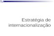 Estratégia de internacionalização. principais vantagens da empresa com a adopção da estratégia de internacionalização Acesso a novos mercados (através
