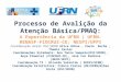 Processo de Avalição da Atenção Básica/PMAQ: A Experiência da UFRN ( UFRN- RENASF-FIOCRUZ- CE; NESPI/UFPI Coordenação Geral DSC/UFRN Alice Uchoa, Paulo