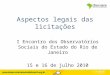 Aspectos legais das licitações I Encontro dos Observatórios Sociais do Estado do Rio de Janeiro 15 e 16 de julho 2010