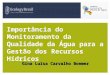 Importância do Monitoramento da Qualidade da Água para a Gestão dos Recursos Hídricos Gina Luísa Carvalho Boemer