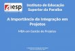 A Importância da Integração em Projetos MBA em Gestão de Projetos Instituto de Educação Superior da Paraíba A Importância da Integração em Projetos José