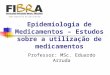 Epidemiologia de Medicamentos – Estudos sobre a utilização de medicamentos Professor: MSc. Eduardo Arruda