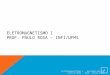 ELETROMAGNETISMO I PROF. PAULO ROSA – INFI/UFMS ELETROMAGNETISMO I – BACHARELADO EM FÍSICA/UFMS - PROF. PAULO ROSA 1