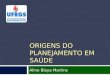 ORIGENS DO PLANEJAMENTO EM SAÚDE Aline Blaya Martins
