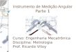Instrumento de Medição Angular Parte 1 Curso: Engenharia Mecatrônica Disciplina: Metrologia Prof. Ricardo Vitoy