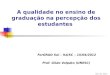 A qualidade no ensino de graduação na percepção dos estudantes ForGRAD Sul – Itá/SC – 15/04/2012 Prof. Gildo Volpato (UNESC) Abril de 2012