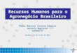 Recursos Humanos para o Agronegócio Brasileiro Paulo Marcelo Tavares Ribeiro Gerente Regional SEBRAE-SP Goiânia, 29 de julho de 2014