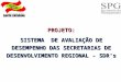 PROJETO: SISTEMA DE AVALIAÇÃO DE DESEMPENHO DAS SECRETARIAS DE DESENVOLVIMENTO REGIONAL - SDR’s