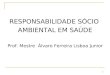 1 RESPONSABILIDADE SÓCIO AMBIENTAL EM SAÚDE Prof. Mestre Álvaro Ferreira Lisboa Junior