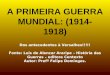 A PRIMEIRA GUERRA MUNDIAL: (1914- 1918) Dos antecedentes à Versalhes!!!!! Fonte: Luis de Alencar Araripe – História das Guerras – editora Contexto Autor: