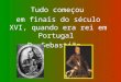 1 Tudo começou em finais do século XVI, quando era rei em Portugal D. Sebastião …