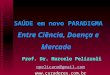 SAÚDE em novo PARADIGMA Entre Ciência, Doença e Mercado Prof. Dr. Marcelo Pelizzoli opelicano@gmail.com 