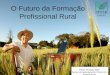 O Futuro da Formação Profissional Rural Flávio Henrique Silva Gestor do Departamento Técnico do Senar/AR-GO