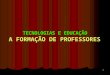 1 TECNOLOGIAS E EDUCAÇÃO A FORMAÇÃO DE PROFESSORES