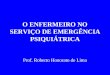 O ENFERMEIRO NO SERVIÇO DE EMERGÊNCIA PSIQUIÁTRICA Prof. Roberto Honorato de Lima